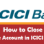 How to close ICICI Bank Account? (Detailed)