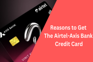 Reasons to Get the Airtel-Axis Bank Credit Card