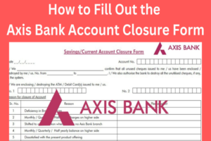 How to Fill Out the Axis Bank Account Closure Form