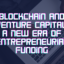 Blockchain and Venture Capital: A New Era of Entrepreneurial Funding